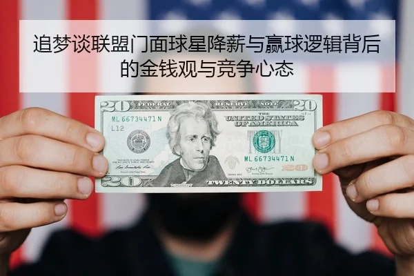 追梦谈联盟门面球星降薪与赢球逻辑背后的金钱观与竞争心态