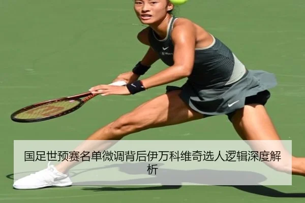 国足世预赛名单微调背后伊万科维奇选人逻辑深度解析
